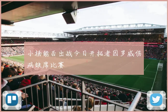 小杨能否出战今日开拓者因罗威伤病缺席比赛