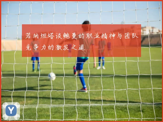 若纳坦塔谈鲍曼的职业精神与团队竞争力的激发之道