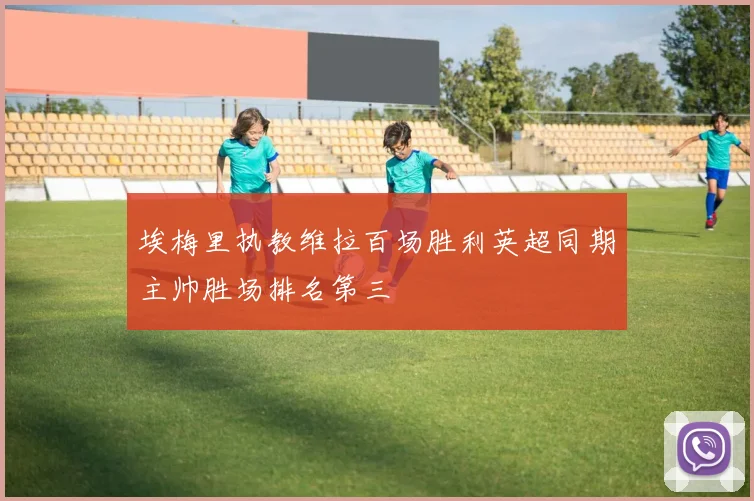 埃梅里执教维拉百场胜利英超同期主帅胜场排名第三