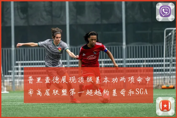 普里查德展现顶级基本功两项命中率高居联盟第一超越约基奇和SGA
