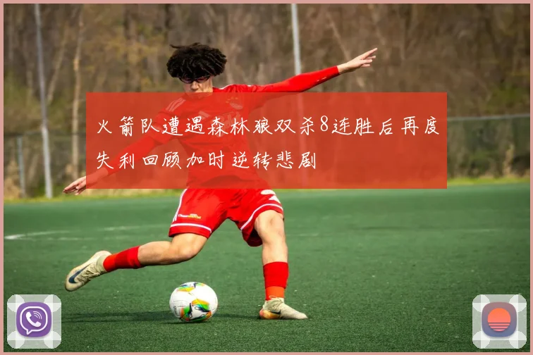 火箭队遭遇森林狼双杀8连胜后再度失利回顾加时逆转悲剧