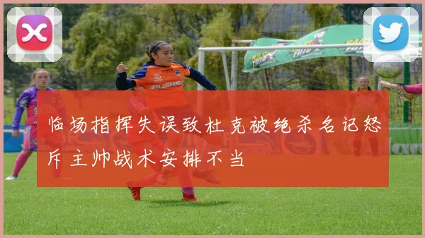 临场指挥失误致杜克被绝杀名记怒斥主帅战术安排不当