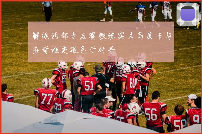 解读西部季后赛教练实力乌度卡与芬奇谁更逊色于对手