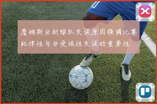 詹姆斯分析球队失误原因强调比赛纪律性与非受迫性失误的重要性