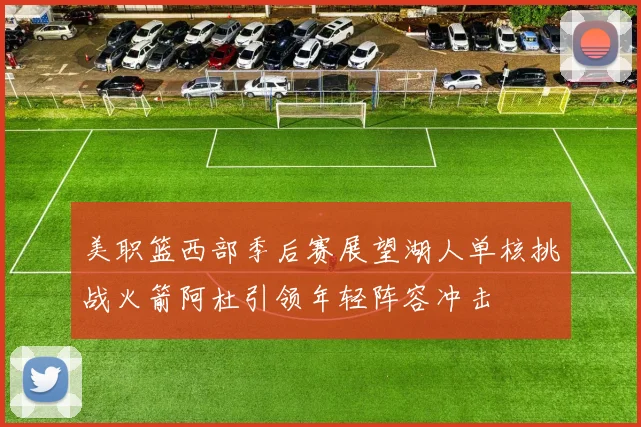 美职篮西部季后赛展望湖人单核挑战火箭阿杜引领年轻阵容冲击