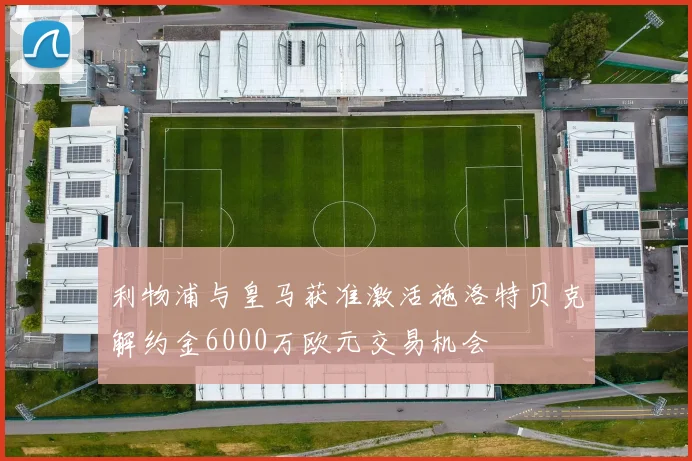 利物浦与皇马获准激活施洛特贝克解约金6000万欧元交易机会