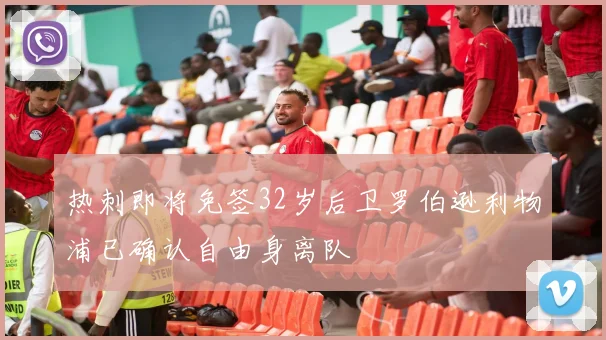 热刺即将免签32岁后卫罗伯逊利物浦已确认自由身离队