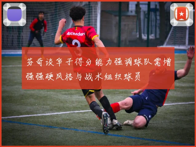芬奇谈华子得分能力强调球队需增强强硬风格与战术组织球员