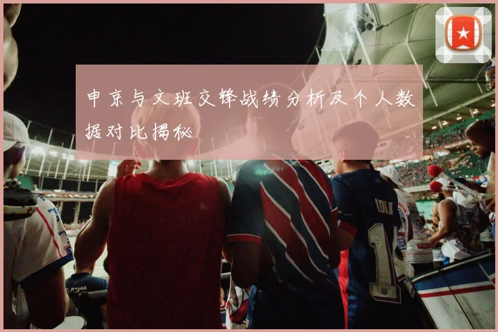 申京与文班交锋战绩分析及个人数据对比揭秘