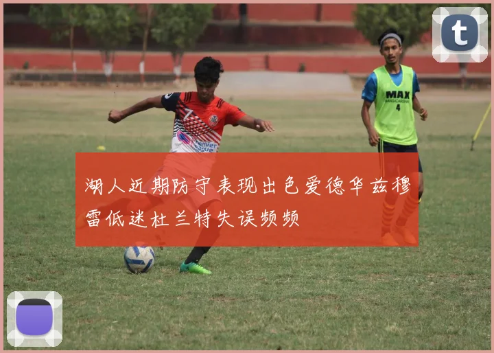 湖人近期防守表现出色爱德华兹穆雷低迷杜兰特失误频频