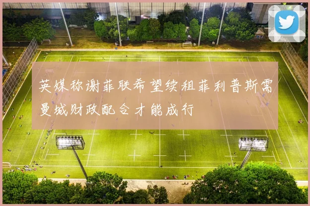 英媒称谢菲联希望续租菲利普斯需曼城财政配合才能成行