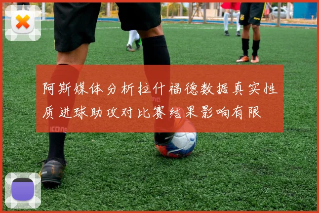 阿斯媒体分析拉什福德数据真实性质进球助攻对比赛结果影响有限
