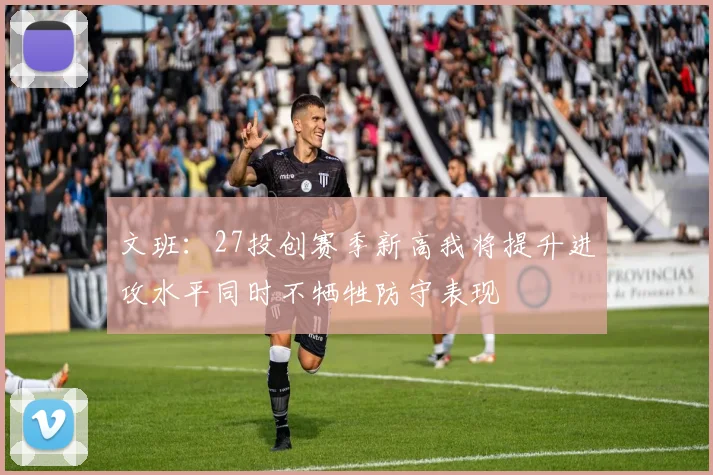 文班：27投创赛季新高我将提升进攻水平同时不牺牲防守表现