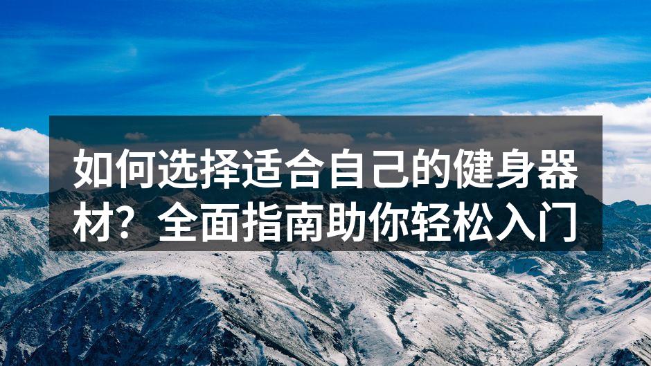 如何选择适合自己的健身器材？全面指南助你轻松入门